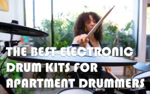 Best Electronic Drum Kits For Apartment Drummers